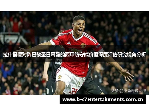 拉什福德对阵巴黎圣日耳曼的西甲防守端价值深度评估研究视角分析