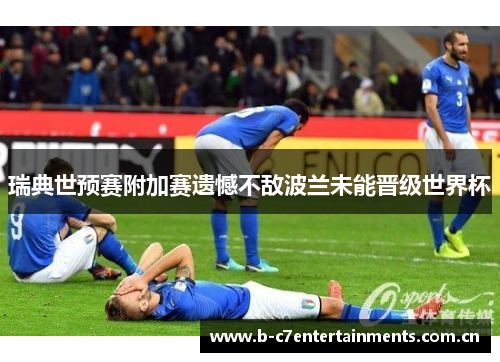 瑞典世预赛附加赛遗憾不敌波兰未能晋级世界杯 瑞典世预赛附加赛遗憾不敌波兰未能晋级世界杯